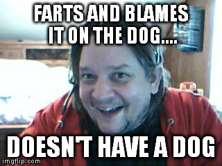 FARTS AND BLAMES IT ON THE DOG.... DOESN'T HAVE A DOG | image tagged in funny memes | made w/ Imgflip meme maker
