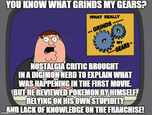 It's like he hates Pokemon or something! | YOU KNOW WHAT GRINDS MY GEARS? NOSTALGIA CRITIC BROUGHT IN A DIGIMON NERD TO EXPLAIN WHAT WAS HAPPENING IN THE FIRST MOVIE. BUT HE REVIEWED  | image tagged in memes,peter griffin news,butthurt | made w/ Imgflip meme maker