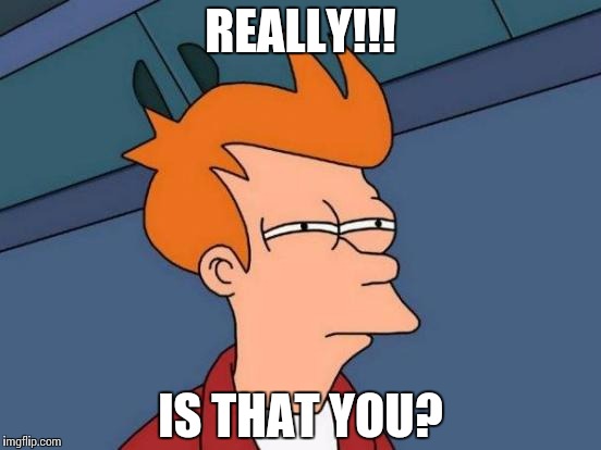 Futurama Fry | REALLY!!! IS THAT YOU? | image tagged in memes,futurama fry | made w/ Imgflip meme maker