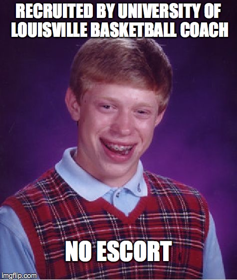 Bad Luck Brian Meme | RECRUITED BY UNIVERSITY OF LOUISVILLE BASKETBALL COACH NO ESCORT | image tagged in memes,bad luck brian | made w/ Imgflip meme maker