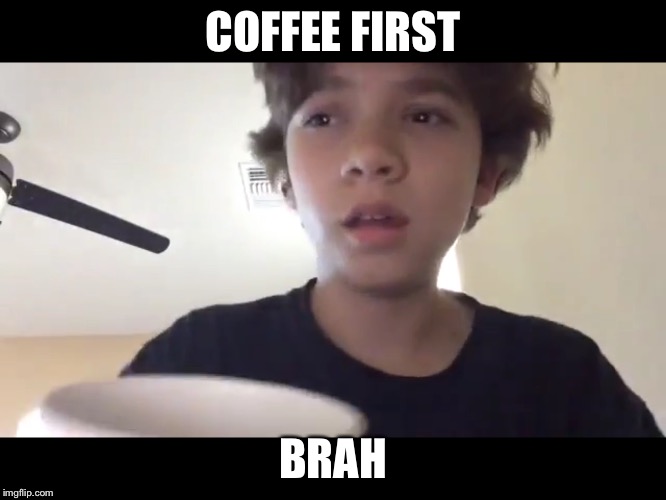 COFFEE FIRST BRAH | image tagged in coffee first, brah | made w/ Imgflip meme maker