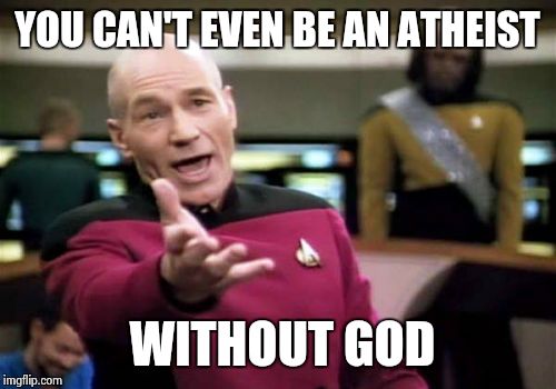 Picard Wtf | YOU CAN'T EVEN BE AN ATHEIST WITHOUT GOD | image tagged in memes,picard wtf | made w/ Imgflip meme maker