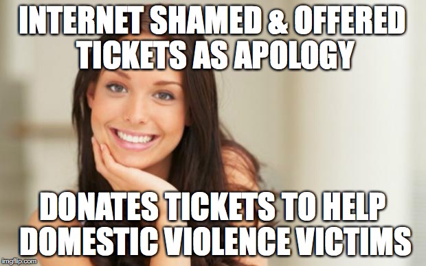 Good Girl Gina | INTERNET SHAMED & OFFERED TICKETS AS APOLOGY DONATES TICKETS TO HELP DOMESTIC VIOLENCE VICTIMS | image tagged in good girl gina,AdviceAnimals | made w/ Imgflip meme maker