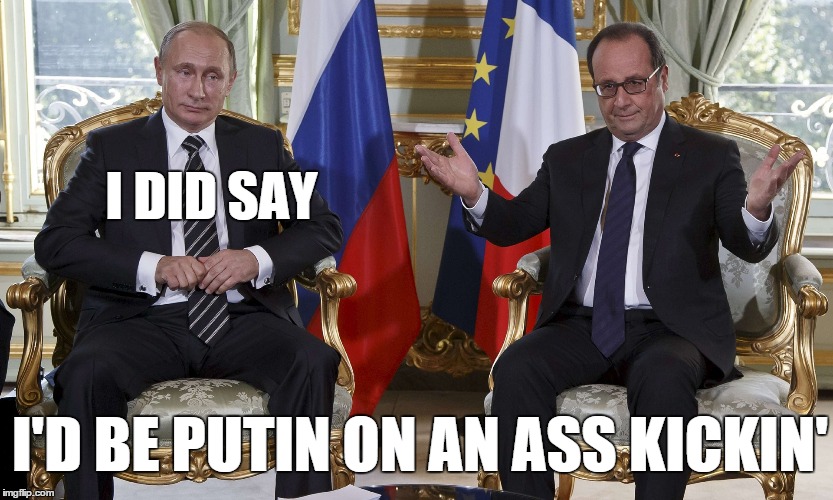 Things in Syria change as Putin enters the fray. . . | I DID SAY I'D BE PUTIN ON AN ASS KICKIN' | image tagged in putin,syria | made w/ Imgflip meme maker