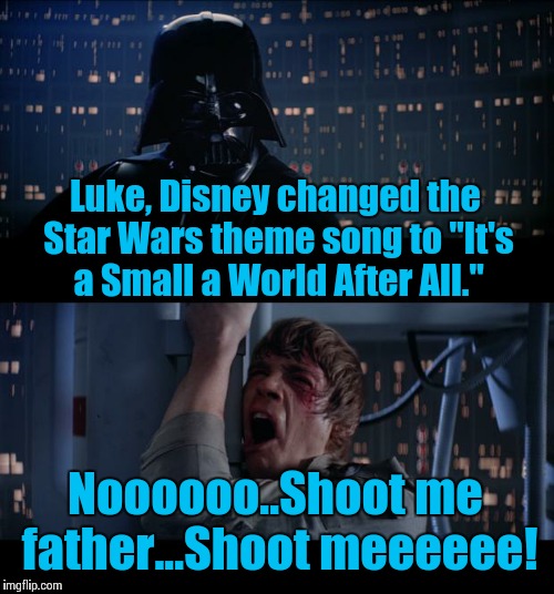 Star Wars No | Luke, Disney changed the Star Wars theme song to "It's a Small a World After All." Noooooo..Shoot me father...Shoot meeeeee! | image tagged in memes,star wars no | made w/ Imgflip meme maker