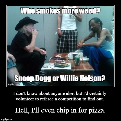 The Competition. | image tagged in funny,demotivationals,memes,snoop dogg,willie nelson,weed | made w/ Imgflip demotivational maker