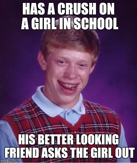 Bad Luck Brian | HAS A CRUSH ON A GIRL IN SCHOOL HIS BETTER LOOKING FRIEND ASKS THE GIRL OUT | image tagged in memes,bad luck brian | made w/ Imgflip meme maker