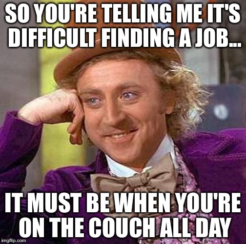 Creepy Condescending Wonka | SO YOU'RE TELLING ME IT'S DIFFICULT FINDING A JOB... IT MUST BE WHEN YOU'RE ON THE COUCH ALL DAY | image tagged in memes,creepy condescending wonka | made w/ Imgflip meme maker