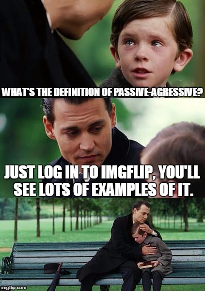 Finding Neverland Meme | WHAT'S THE DEFINITION OF PASSIVE-AGRESSIVE? JUST LOG IN TO IMGFLIP, YOU'LL SEE LOTS OF EXAMPLES OF IT. | image tagged in memes,finding neverland | made w/ Imgflip meme maker