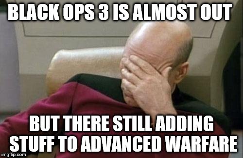 Captain Picard Facepalm | BLACK OPS 3 IS ALMOST OUT BUT THERE STILL ADDING STUFF TO ADVANCED WARFARE | image tagged in memes,captain picard facepalm | made w/ Imgflip meme maker