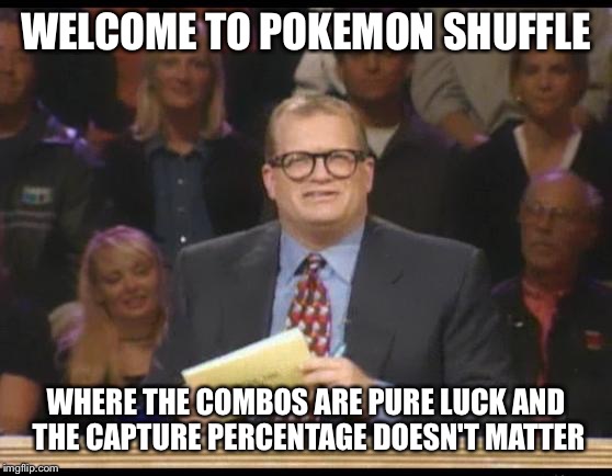Whose Line is it Anyway | WELCOME TO POKEMON SHUFFLE WHERE THE COMBOS ARE PURE LUCK AND THE CAPTURE PERCENTAGE DOESN'T MATTER | image tagged in whose line is it anyway | made w/ Imgflip meme maker