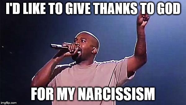 Kanye West | I'D LIKE TO GIVE THANKS TO GOD FOR MY NARCISSISM | image tagged in kanye west | made w/ Imgflip meme maker