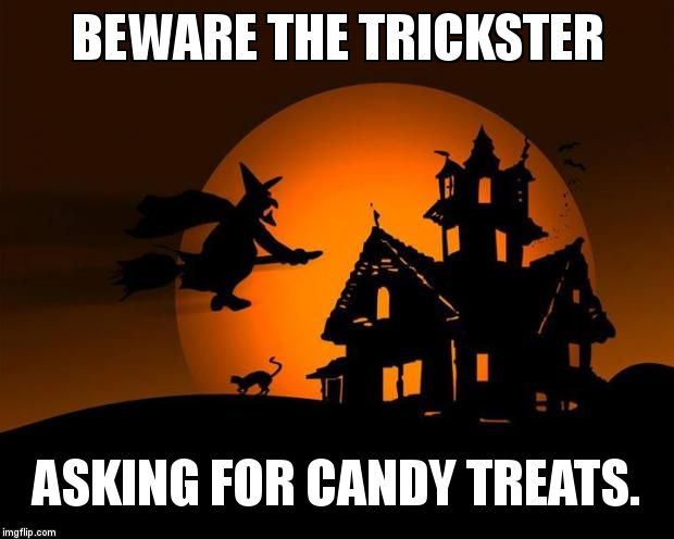 happy halloween | BEWARE THE TRICKSTER  ASKING FOR CANDY TREATS. | image tagged in happy halloween | made w/ Imgflip meme maker