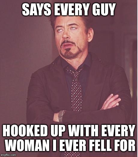 Face You Make Robert Downey Jr Meme | SAYS EVERY GUY HOOKED UP WITH EVERY WOMAN I EVER FELL FOR | image tagged in memes,face you make robert downey jr | made w/ Imgflip meme maker