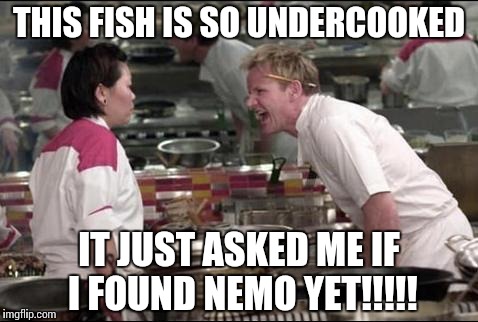 Angry Chef Gordon Ramsay | THIS FISH IS SO UNDERCOOKED IT JUST ASKED ME IF I FOUND NEMO YET!!!!! | image tagged in memes,angry chef gordon ramsay | made w/ Imgflip meme maker