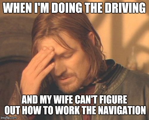 Frustrated Boromir Meme | WHEN I'M DOING THE DRIVING AND MY WIFE CAN'T FIGURE OUT HOW TO WORK THE NAVIGATION | image tagged in memes,frustrated boromir | made w/ Imgflip meme maker