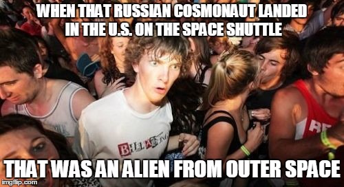 So where was Giorgio Tsoukalos? | WHEN THAT RUSSIAN COSMONAUT LANDED IN THE U.S. ON THE SPACE SHUTTLE THAT WAS AN ALIEN FROM OUTER SPACE | image tagged in memes,sudden clarity clarence,nasa,russian,alien | made w/ Imgflip meme maker