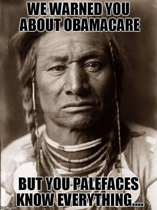 You Were Warned | WE WARNED YOU ABOUT OBAMACARE BUT YOU PALEFACES KNOW EVERYTHING.... | image tagged in indian,obamacare,health care,government | made w/ Imgflip meme maker