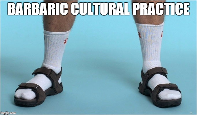 Barbaric Cultural Practice | BARBARIC CULTURAL PRACTICE | image tagged in socks and sandals | made w/ Imgflip meme maker