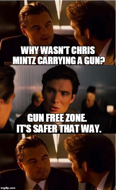Inception | WHY WASN'T CHRIS MINTZ CARRYING A GUN? GUN FREE ZONE.  IT'S SAFER THAT WAY. | image tagged in memes,inception | made w/ Imgflip meme maker