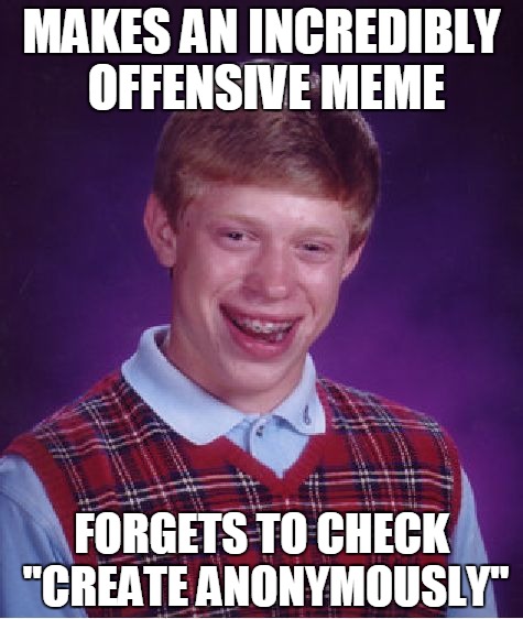 Bad Luck Brian Meme | MAKES AN INCREDIBLY OFFENSIVE MEME FORGETS TO CHECK "CREATE ANONYMOUSLY" | image tagged in memes,bad luck brian | made w/ Imgflip meme maker