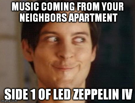 Spiderman Peter Parker | MUSIC COMING FROM YOUR NEIGHBORS APARTMENT SIDE 1 OF LED ZEPPELIN IV | image tagged in memes,spiderman peter parker | made w/ Imgflip meme maker