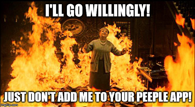 No Peeple App | I'LL GO WILLINGLY! JUST DON'T ADD ME TO YOUR PEEPLE APP! | image tagged in people,privacy,bullying | made w/ Imgflip meme maker
