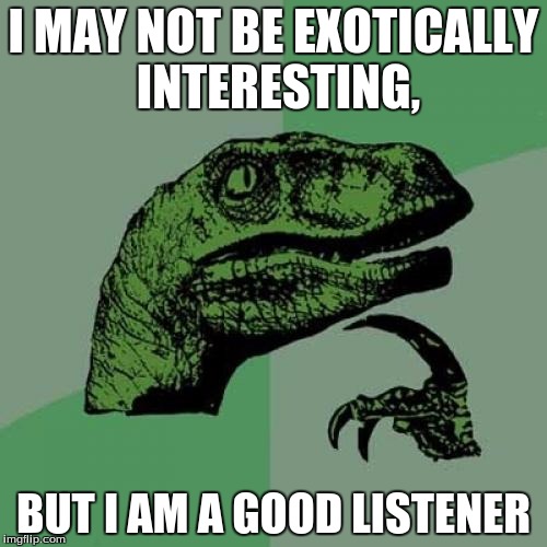Philosoraptor | I MAY NOT BE EXOTICALLY INTERESTING, BUT I AM A GOOD LISTENER | image tagged in memes,philosoraptor | made w/ Imgflip meme maker