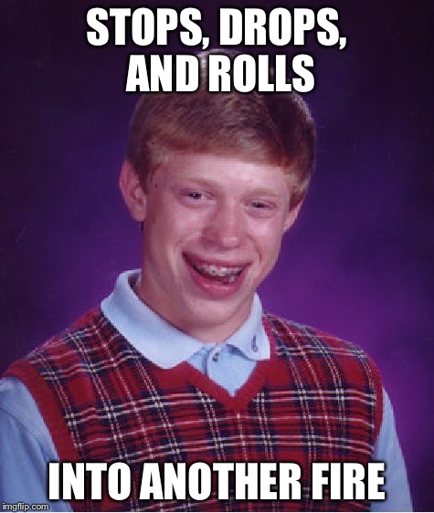 Stop, Drop, and Roll | STOPS, DROPS, AND ROLLS INTO ANOTHER FIRE | image tagged in memes,bad luck brian,funny | made w/ Imgflip meme maker