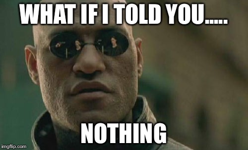 Matrix Morpheus | WHAT IF I TOLD YOU..... NOTHING | image tagged in memes,matrix morpheus | made w/ Imgflip meme maker