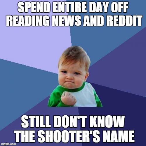 Success Kid | SPEND ENTIRE DAY OFF READING NEWS AND REDDIT STILL DON'T KNOW THE SHOOTER'S NAME | image tagged in memes,success kid | made w/ Imgflip meme maker