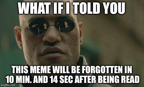 Matrix Morpheus Meme | WHAT IF I TOLD YOU THIS MEME WILL BE FORGOTTEN IN 10 MIN. AND 14 SEC AFTER BEING READ | image tagged in memes,matrix morpheus | made w/ Imgflip meme maker