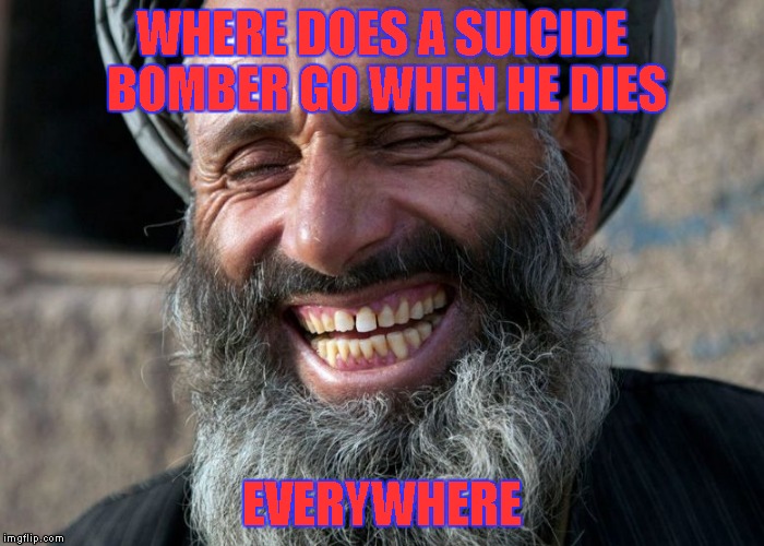 Laughing Terrorist | WHERE DOES A SUICIDE BOMBER GO WHEN HE DIES EVERYWHERE | image tagged in laughing terrorist | made w/ Imgflip meme maker