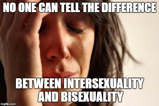 First World Problems Meme | NO ONE CAN TELL THE DIFFERENCE BETWEEN INTERSEXUALITY AND BISEXUALITY | image tagged in memes,first world problems | made w/ Imgflip meme maker