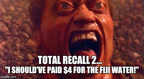 TOTAL RECALL 2... "I SHOULD'VE PAID $4 FOR THE FIJI WATER!" | made w/ Imgflip meme maker