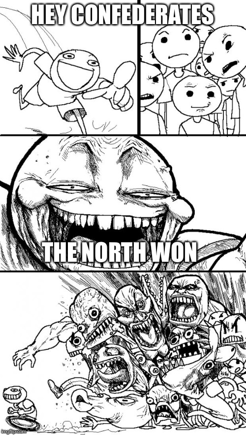 Hey Internet Meme | HEY CONFEDERATES THE NORTH WON | image tagged in memes,hey internet | made w/ Imgflip meme maker