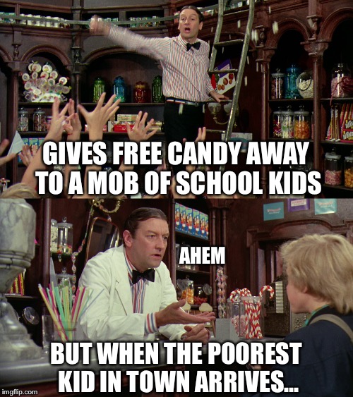  | GIVES FREE CANDY AWAY TO A MOB OF SCHOOL KIDS BUT WHEN THE POOREST KID IN TOWN ARRIVES... AHEM | image tagged in willy wonka | made w/ Imgflip meme maker