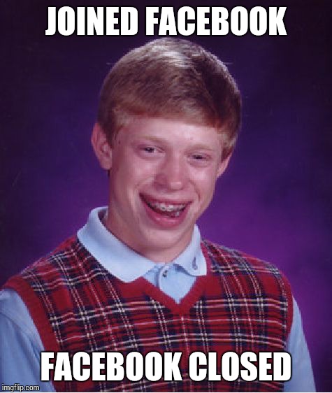 When Brian use the Facebook | JOINED FACEBOOK FACEBOOK CLOSED | image tagged in memes,bad luck brian | made w/ Imgflip meme maker