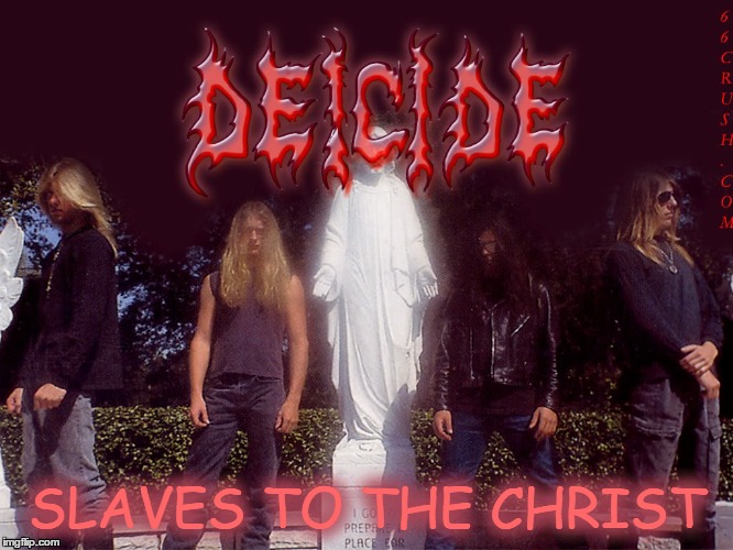 Deicide; Slaves to the Christ | SLAVES TO THE CHRIST | image tagged in deicide,slaves,christ | made w/ Imgflip meme maker