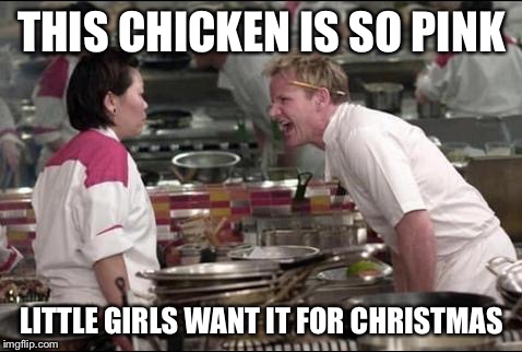 Angry Chef Gordon Ramsay Meme | THIS CHICKEN IS SO PINK LITTLE GIRLS WANT IT FOR CHRISTMAS | image tagged in memes,angry chef gordon ramsay | made w/ Imgflip meme maker