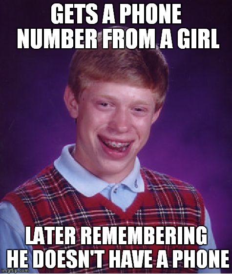 Bad Luck Brian | GETS A PHONE NUMBER FROM A GIRL LATER REMEMBERING HE DOESN'T HAVE A PHONE | image tagged in memes,bad luck brian | made w/ Imgflip meme maker