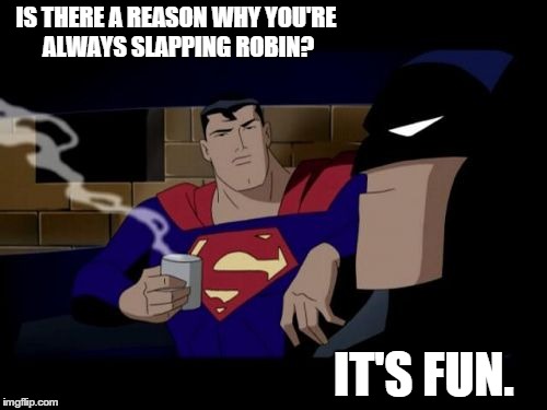 Batman And Superman | IS THERE A REASON WHY YOU'RE ALWAYS SLAPPING ROBIN? IT'S FUN. | image tagged in memes,batman and superman | made w/ Imgflip meme maker