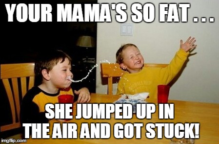 Yo Mamas So Fat Meme | YOUR MAMA'S SO FAT . . . SHE JUMPED UP IN THE AIR AND GOT STUCK! | image tagged in memes,yo mamas so fat | made w/ Imgflip meme maker