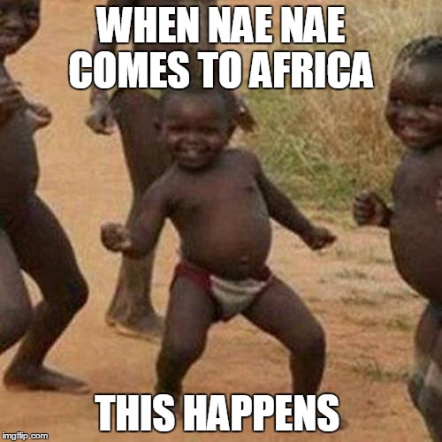 Third World Success Kid | WHEN NAE NAE COMES TO AFRICA THIS HAPPENS | image tagged in memes,third world success kid | made w/ Imgflip meme maker