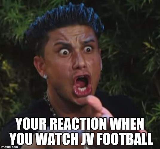 DJ Pauly D Meme | YOUR REACTION WHEN YOU WATCH JV FOOTBALL | image tagged in memes,dj pauly d | made w/ Imgflip meme maker