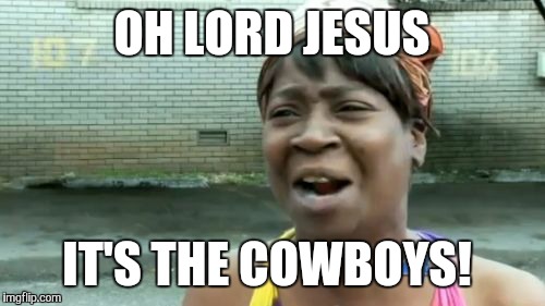 Ain't Nobody Got Time For That Meme | OH LORD JESUS IT'S THE COWBOYS! | image tagged in memes,aint nobody got time for that | made w/ Imgflip meme maker