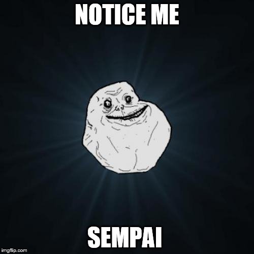 Forever Alone | NOTICE ME SEMPAI | image tagged in memes,forever alone | made w/ Imgflip meme maker