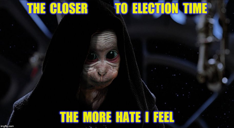 THE  CLOSER            TO  ELECTION  TIME THE  MORE  HATE  I  FEEL | made w/ Imgflip meme maker