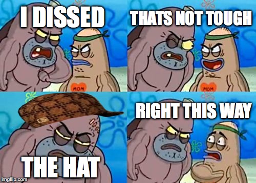 How Tough Are You | I DISSED THATS NOT TOUGH THE HAT RIGHT THIS WAY | image tagged in memes,how tough are you,scumbag | made w/ Imgflip meme maker