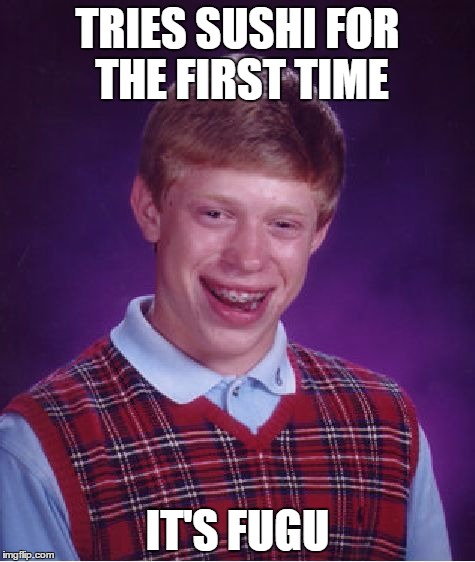 Bad Luck Brian Meme | TRIES SUSHI FOR THE FIRST TIME IT'S FUGU | image tagged in memes,bad luck brian | made w/ Imgflip meme maker
